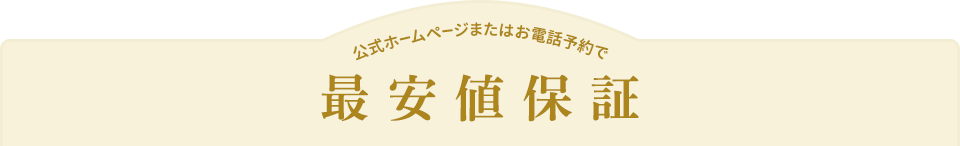 公式ホームページまたはお電話予約で最安値保証