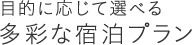 目的に応じて選べる多彩な宿泊プラン