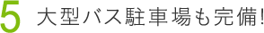5大型バス駐車場も完備!