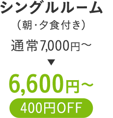 シングルルーム（朝・夕食付き）通常7,000〜円が400円OFFの6,600円〜に！