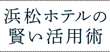 浜松ホテルの賢い活用術